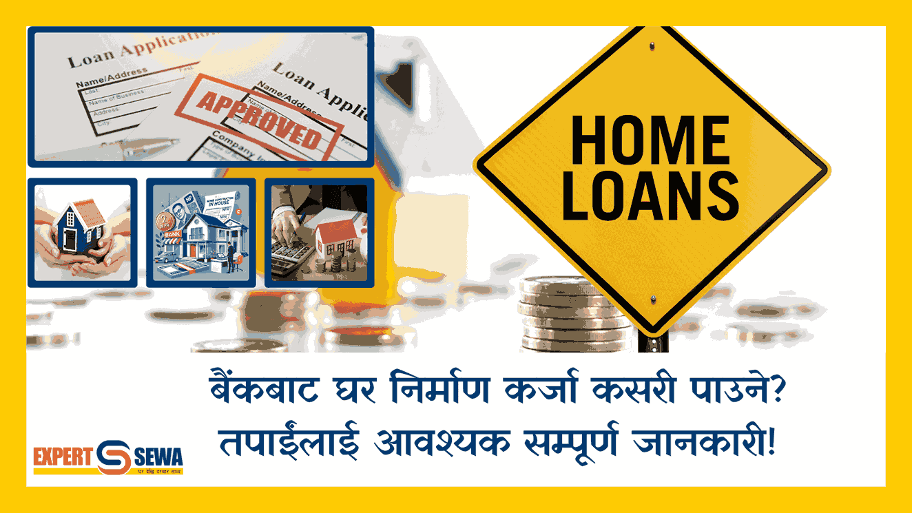 बैंकबाट घर निर्माण कर्जा कसरी पाउने? तपाईंलाई आवश्यक सम्पूर्ण जानकारी!